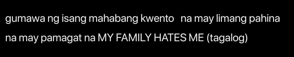 gumawa ng isang mahabang kwento na may limang pahina 
na may pamagat na MY FAMILY HATES ME (tagalog)