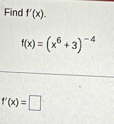 Find f'(x).
f(x)=(x^6+3)^-4
f'(x)=□