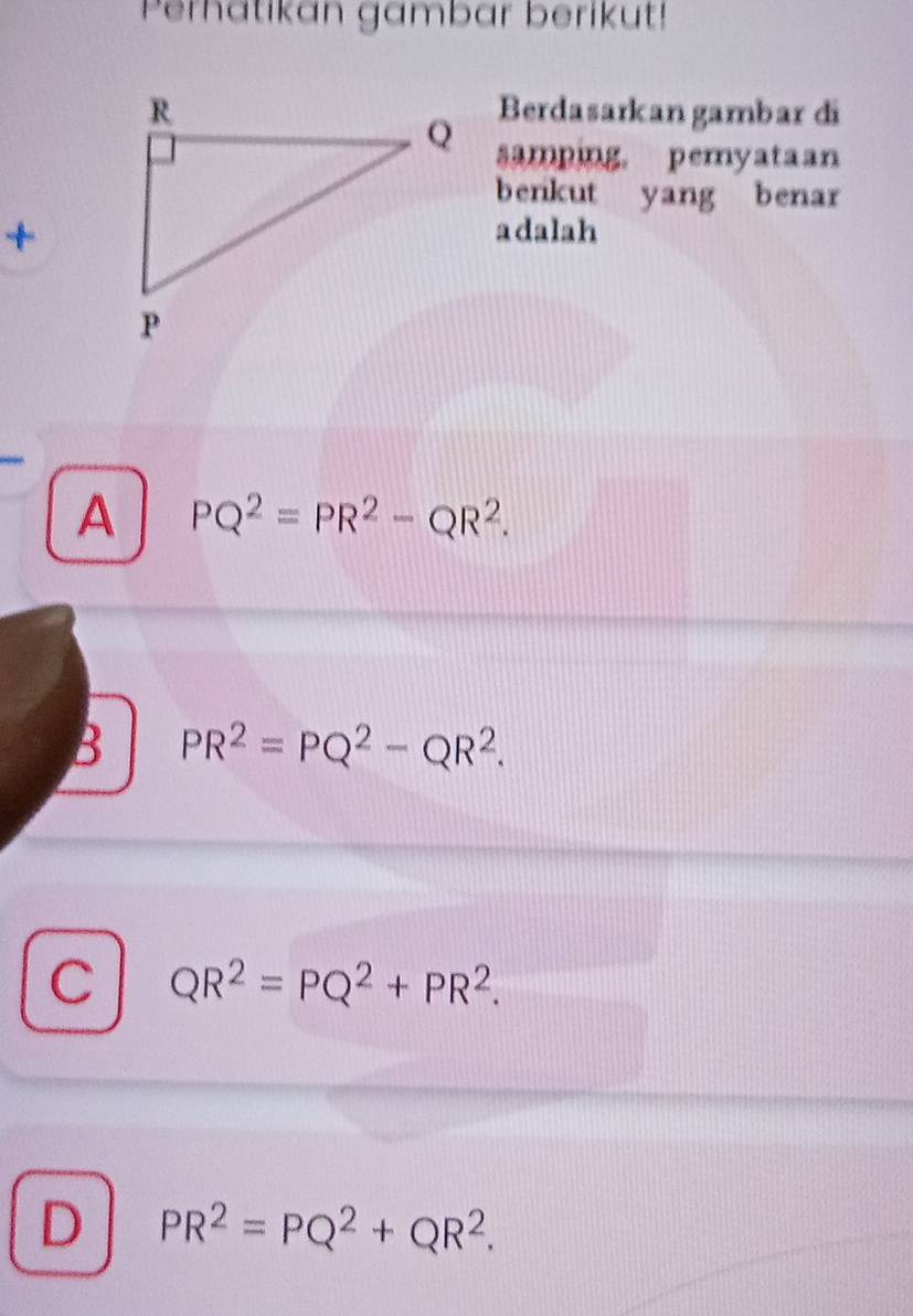 Perhatikan gambar berikut!
Berdasarkan gambar di
samping. pemyataan
benkut yang benar
+
adalah
A PQ^2=PR^2-QR^2.
B PR^2=PQ^2-QR^2.
C QR^2=PQ^2+PR^2.
D PR^2=PQ^2+QR^2.