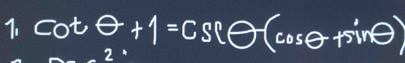 cot θ +1=csec θ (cos θ +sin θ )