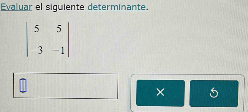 Evaluar el siguiente determinante.
beginvmatrix 5&5 -3&-1endvmatrix
×