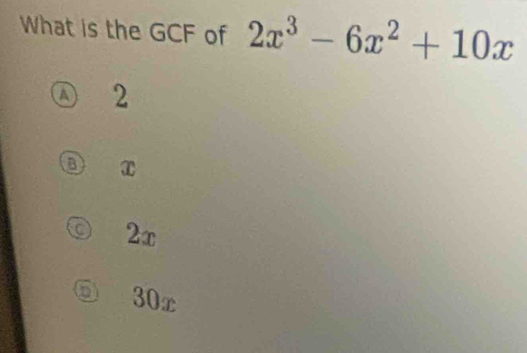 What is the GCF of 2x^3-6x^2+10x
2
D x
2x
a 30x