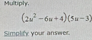 Multiply.
(2u^2-6u+4)(5u-3)
Simplify your answer.