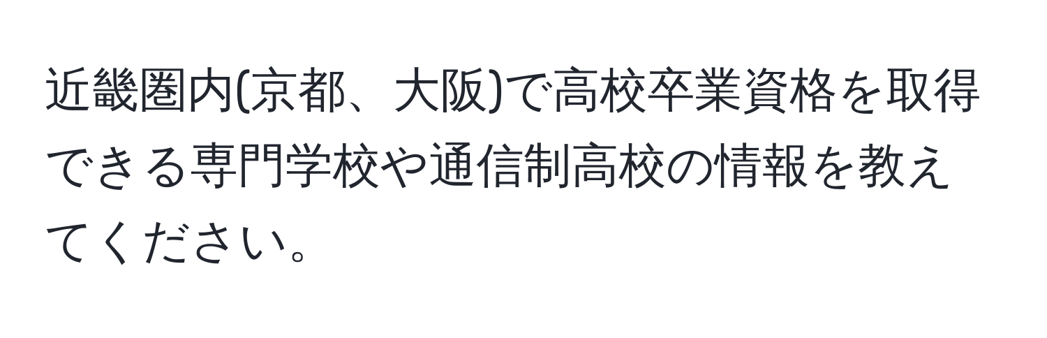 近畿圏内(京都、大阪)で高校卒業資格を取得できる専門学校や通信制高校の情報を教えてください。