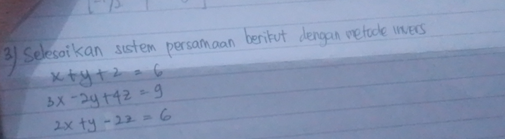 [] 
⑧ Selesaikan sistem persamaan berikut dengan metade lnvers
x+y+z=6
3x-2y+4z=9
2x+y-2z=6