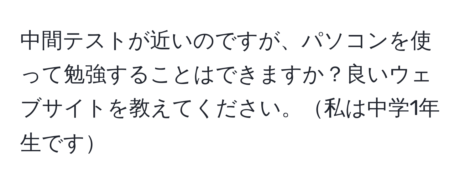 中間テストが近いのですが、パソコンを使って勉強することはできますか？良いウェブサイトを教えてください。私は中学1年生です