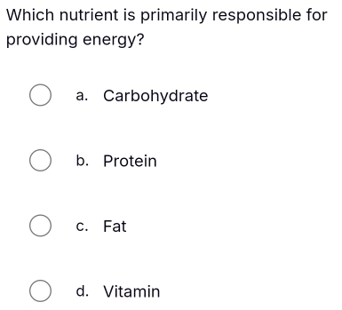 Which nutrient is primarily responsible for
providing energy?
a. Carbohydrate
b. Protein
c. Fat
d. Vitamin