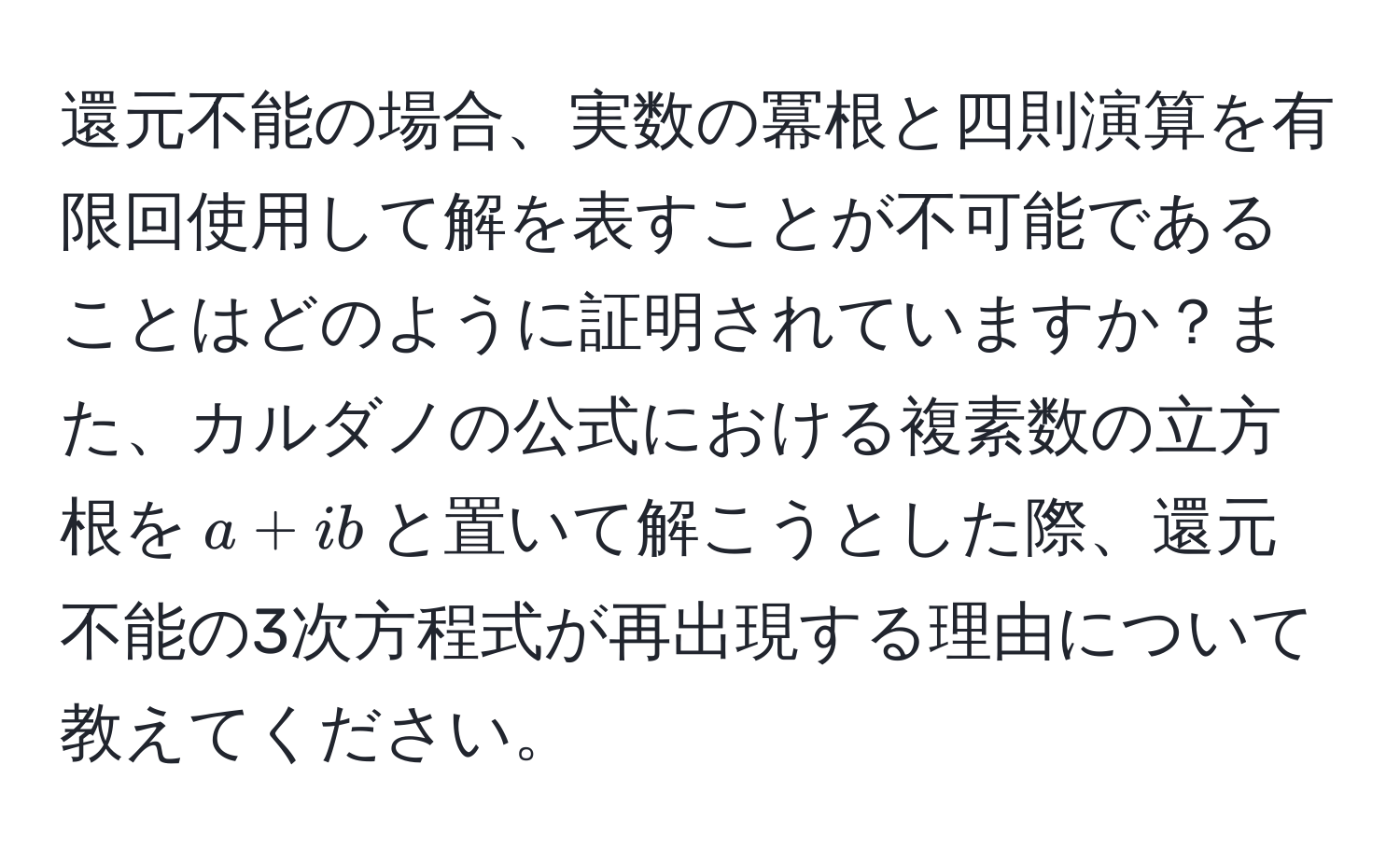 還元不能の場合、実数の冪根と四則演算を有限回使用して解を表すことが不可能であることはどのように証明されていますか？また、カルダノの公式における複素数の立方根を$a + ib$と置いて解こうとした際、還元不能の3次方程式が再出現する理由について教えてください。