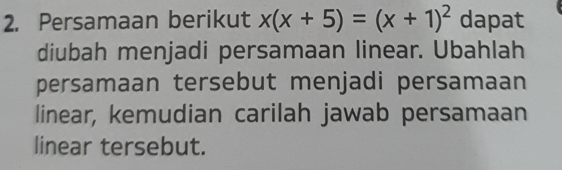 Persamaan berikut x(x+5)=(x+1)^2 dapat 
diubah menjadi persamaan linear. Ubahlah 
persamaan tersebut menjadi persamaan 
linear, kemudian carilah jawab persamaan 
linear tersebut.