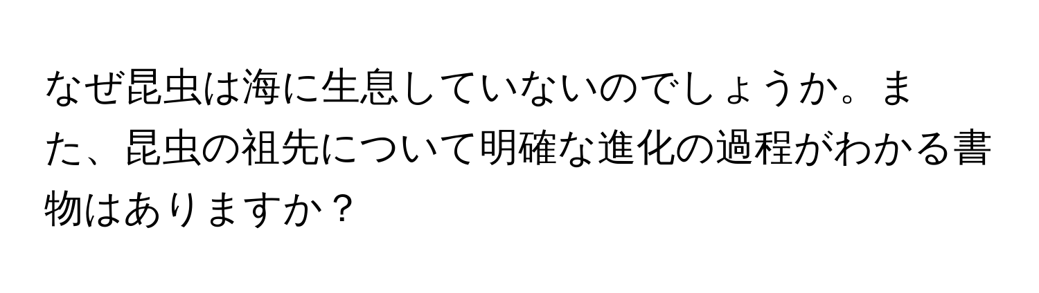 なぜ昆虫は海に生息していないのでしょうか。また、昆虫の祖先について明確な進化の過程がわかる書物はありますか？