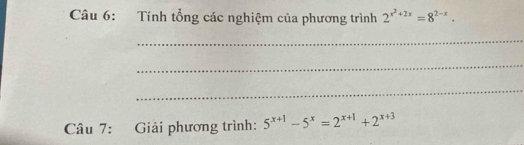 Tính tổng các nghiệm của phương trình 2^(x^2)+2x=8^(2-x). 
_ 
_ 
_ 
Câu 7: Giải phương trình: 5^(x+1)-5^x=2^(x+1)+2^(x+3)