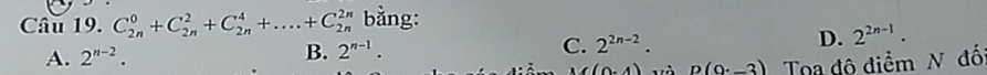 C_(2n)^0+C_(2n)^2+C_(2n)^4+....+C_(2n)^(2n) bằng:
A. 2^(n-2). B. 2^(n-1). C. 2^(2n-2). D. 2^(2n-1).
(0,4) và D(0^.-3) Toa đô điểm N đố
