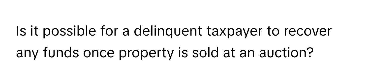 Is it possible for a delinquent taxpayer to recover any funds once property is sold at an auction?