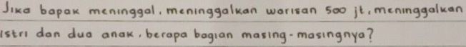 Jika bapak meninggal, meninggaluan worican 500 it, meninggaluan 
(stri dan dua anak, berapa bagian masing-masingnya?