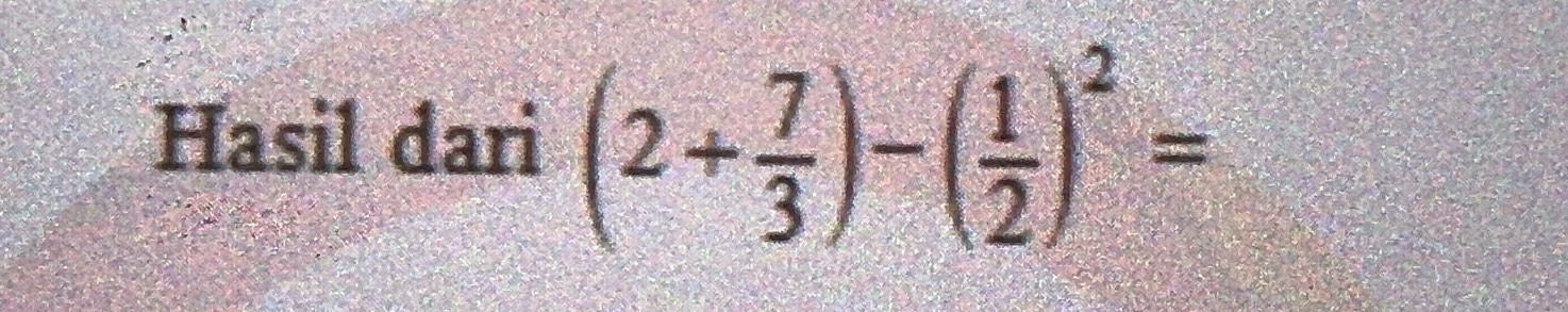 Hasil dari (2+ 7/3 )-( 1/2 )^2=