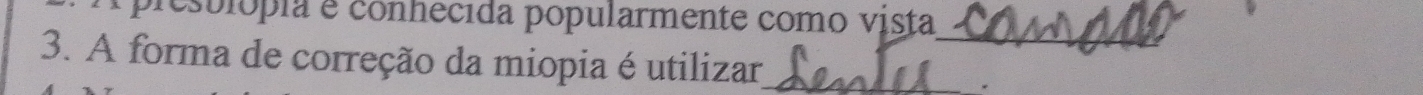 presulópia e conhecida popularmente como vista 
_ 
3. A forma de correção da miopia é utilizar_ 
.