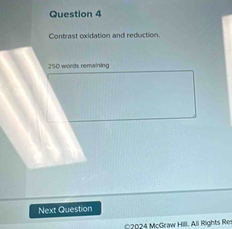 Contrast oxidation and reduction.
250 words remaining 
Next Question 
2024 McGraw Hill. All Rights Res