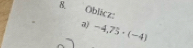 Oblicz: 
a) -4,75· (-4)