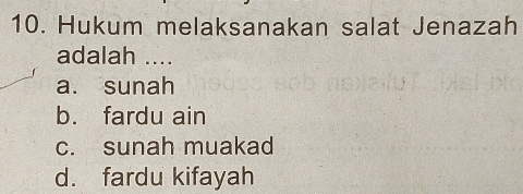 Hukum melaksanakan salat Jenazah
adalah ....
a. sunah
b. fardu ain
c. sunah muakad
d. fardu kifayah