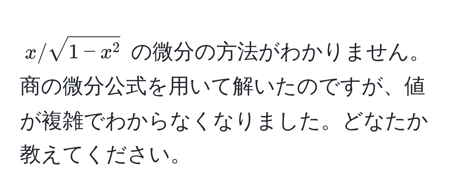 $x/sqrt1-x^2$ の微分の方法がわかりません。商の微分公式を用いて解いたのですが、値が複雑でわからなくなりました。どなたか教えてください。