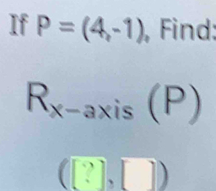 If P=(4,-1) , Find:
R_x-axis(P)
([?],[])