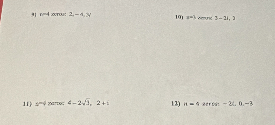 n=4 zeros: 2, - 4, 3 / 10) n=3 zeros: 3-21, 3
11) n=4 zeros: 4-2sqrt(3),2+i 12) n=4 zeros: - 2l, 0, -3