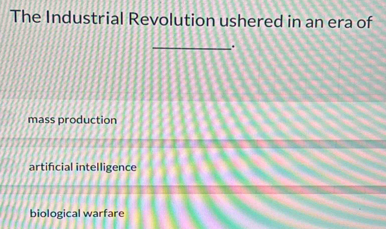 The Industrial Revolution ushered in an era of
_.
mass production
artifcial intelligence
biological warfare