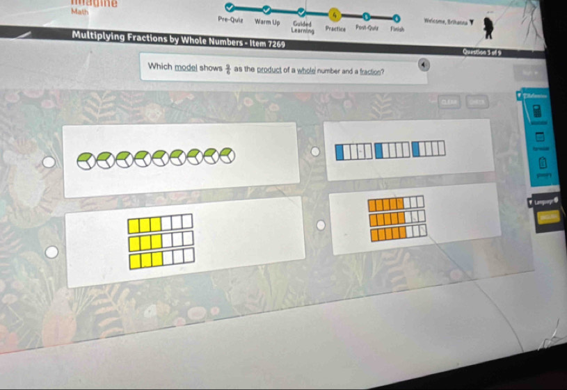 magine 
MathWelcome, Brihanna Y 
Multiplying Fractions by Whumbers - Item 7269 Question 3 of 9 
4 
Which model shows  3/6  as the product of a whole number and a fraction? 
“ 
Tleics