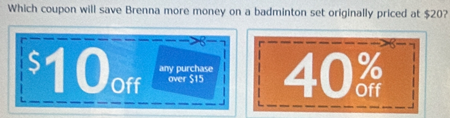 Which coupon will save Brenna more money on a badminton set originally priced at $20?
8 -
$10off over $15 40%
any purchase