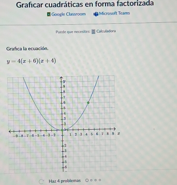 Grafícar cuadráticas en forma factorizada 
Google Classroom Microsoft Teams 
Puode que necesites: Calculadora 
Grafca la ecuación.
y=4(x+6)(x+4)
Haz 4 problemas