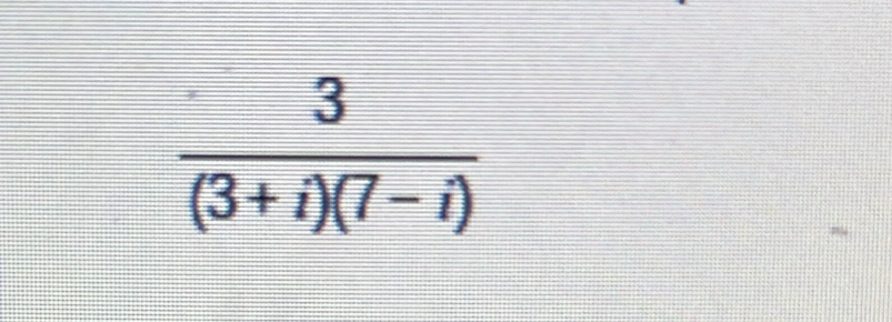  3/(3+i)(7-i) 