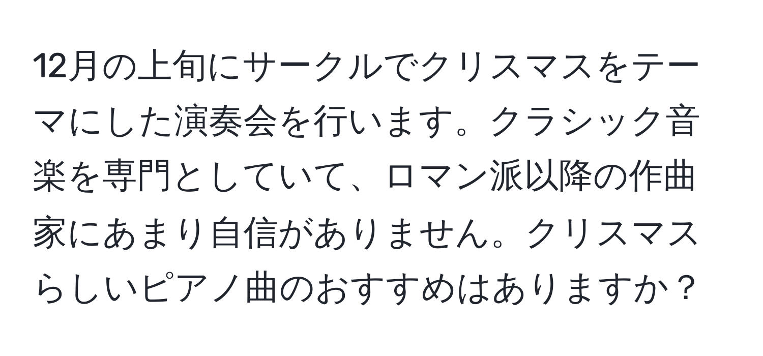 12月の上旬にサークルでクリスマスをテーマにした演奏会を行います。クラシック音楽を専門としていて、ロマン派以降の作曲家にあまり自信がありません。クリスマスらしいピアノ曲のおすすめはありますか？