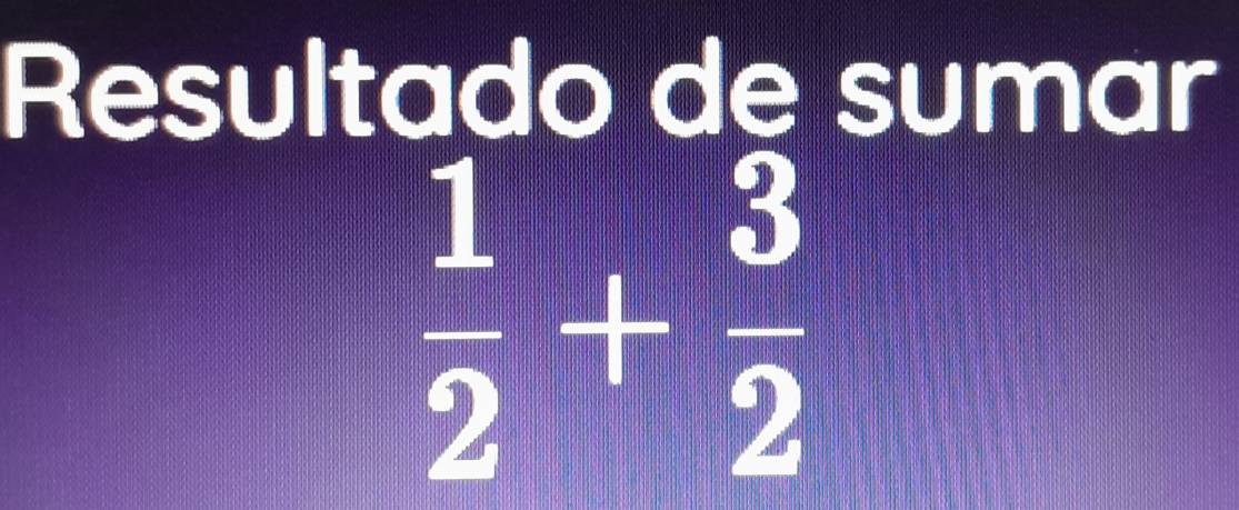 Resultado de sumar
 1/2 + 3/2 