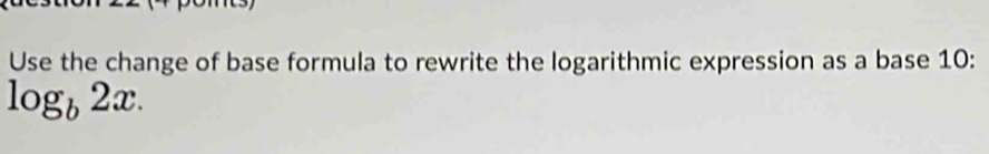 Use the change of base formula to rewrite the logarithmic expression as a base 10 :
log _b2x.
