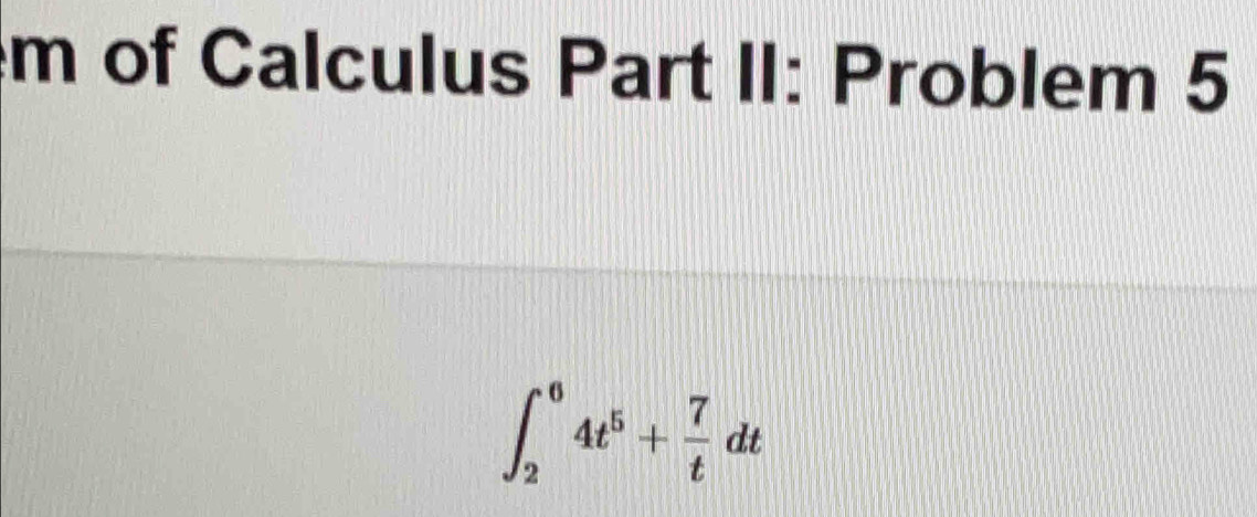 of Calculus Part II: Problem 5
∈t _2^(64t^5)+ 7/t dt