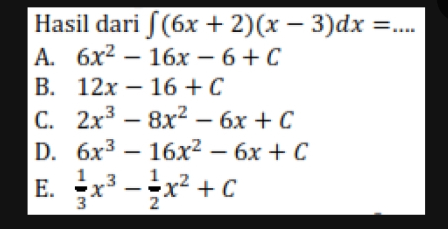 Hasil dari ∈t (6x+2)(x-3)dx= _
A. 6x^2-16x-6+C
B. 12x-16+C
C. 2x^3-8x^2-6x+C
D. 6x^3-16x^2-6x+C
E.  1/3 x^3- 1/2 x^2+C