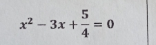 x^2-3x+ 5/4 =0