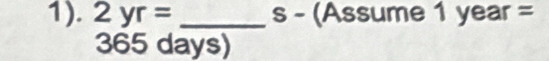 1). 2yr= _s - (Assume 1 year =
365 days)