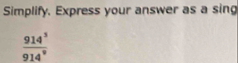 Simplify. Express your answer as a sing
 914^5/914^9 