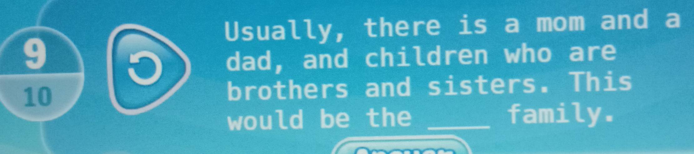 Usually, there is a mom and a
9
dad, and children who are
10 brothers and sisters. This 
would be the_ 
family.