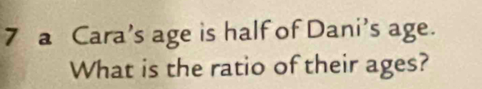 a Cara’s age is half of Dani’s age. 
What is the ratio of their ages?