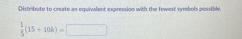 Distribute to create an equivalent expression with the fewest symbols possible.
 1/5 (15+10k)=□