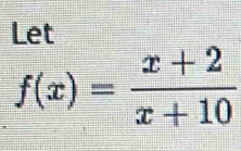 Let
f(x)= (x+2)/x+10 