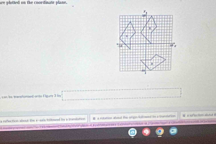 are plotted on the coordinate plane.
can be transformed onto Figure 3 by
_ 
a reflection about the x-axis followed by a translation # a rotation about the origin followed by a translation I a reflection about (
nmonteryconnect.com(7)v=YXBzMewnmC5Mt6Rg35V6PgRtok+4KyvD5MsD0(61EvVenGPq5cf8eVM_21anNa7qg0410wd6bj06o298602e0c0o