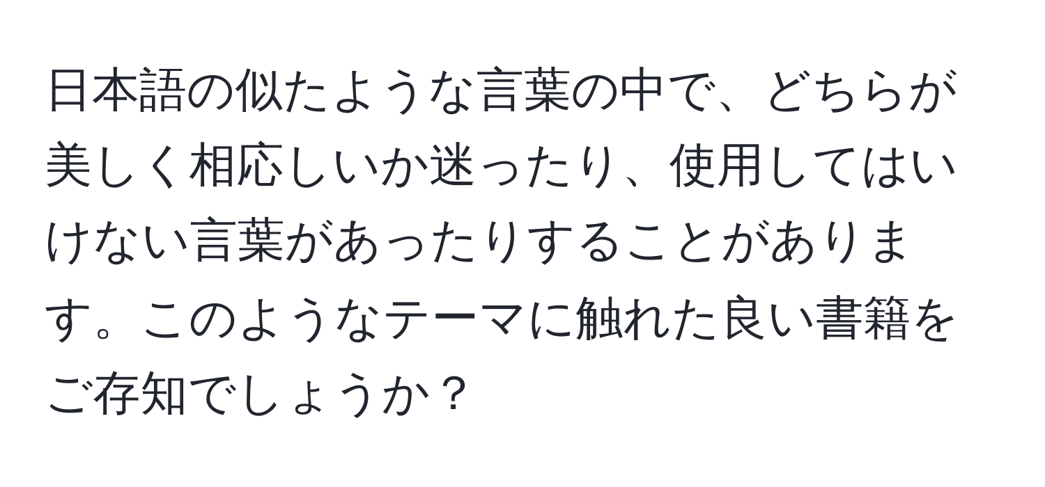 日本語の似たような言葉の中で、どちらが美しく相応しいか迷ったり、使用してはいけない言葉があったりすることがあります。このようなテーマに触れた良い書籍をご存知でしょうか？