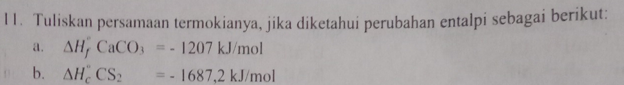 Tuliskan persamaan termokianya, jika diketahui perubahan entalpi sebagai berikut: 
a. △ H_f^((circ)CaCO_3)=-1207kJ/mol
b. △ H_c^((circ)CS_2)=-1687,2kJ/mol