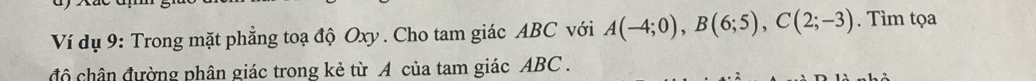 Ví dụ 9: Trong mặt phẳng toạ độ Oxy. Cho tam giác ABC với A(-4;0), B(6;5), C(2;-3). Tìm tọa 
độ chân đường phân giác trong kẻ từ A của tam giác ABC.