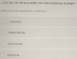 ¿Qué tipo de obras pueden ser más propicias al plagio?
Seleccione las respuestas correcta(s):
Literarias.
Matemáticas.
Discursivas,
Artísticas