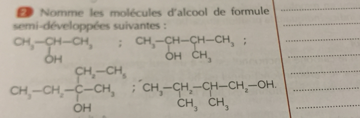 Nomme les molécules d'alcool de formule 
_ 
semi-développées suivantes : 
_
beginarrayr CH_3-CH-CH_3; CH_3-CH-CH_3 OHendarray __
CH_3-CH_2-CH_3to CH_3-CH_2-CH-CH_2-OH. ___