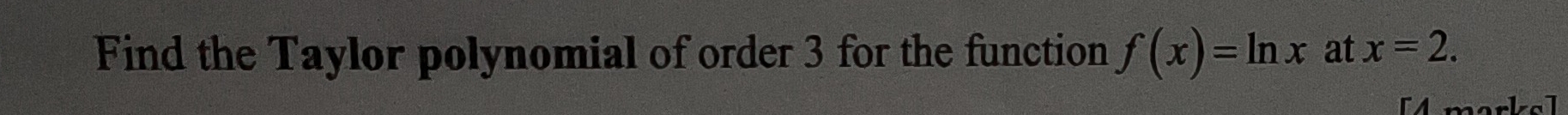 Find the Taylor polynomial of order 3 for the function f(x)=ln x at x=2. 
[Amarks]